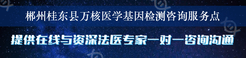 郴州桂东县万核医学基因检测咨询服务点